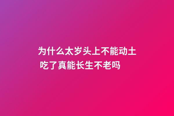 为什么太岁头上不能动土 吃了真能长生不老吗